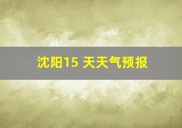 沈阳15 天天气预报